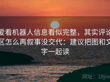 爱看机器人信息看似完整，其实评论区怎么再叙事没交代：建议把图和文字一起读