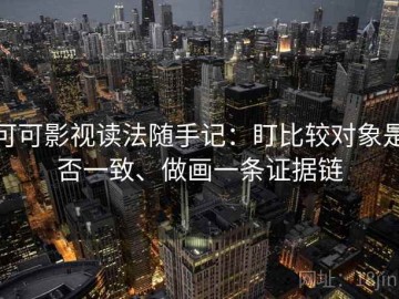 可可影视读法随手记：盯比较对象是否一致、做画一条证据链