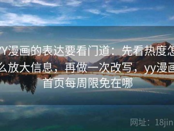 YY漫画的表达要看门道：先看热度怎么放大信息，再做一次改写，yy漫画首页每周限免在哪