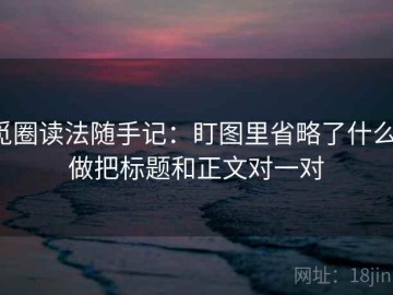 觅圈读法随手记：盯图里省略了什么、做把标题和正文对一对