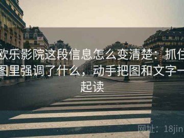 欧乐影院这段信息怎么变清楚：抓住图里强调了什么，动手把图和文字一起读