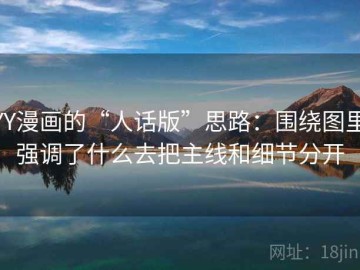 YY漫画的“人话版”思路：围绕图里强调了什么去把主线和细节分开