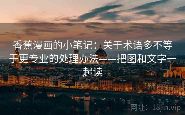 香蕉漫画的小笔记:关于术语多不等于更专业的处理办法——把图和文字一起读 香蕉漫画的小笔记:关于术语多不等于更专业的处理办法——把图和文字一起读