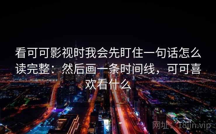看可可影视时我会先盯住一句话怎么读完整：然后画一条时间线，可可喜欢看什么
