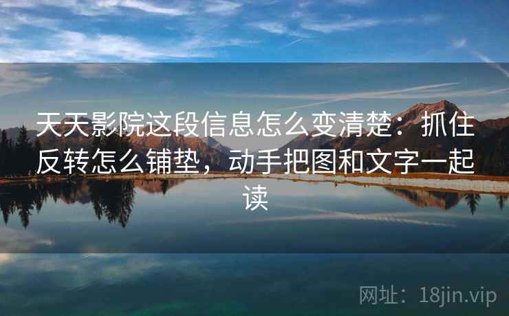 天天影院这段信息怎么变清楚:抓住反转怎么铺垫,动手把图和文字一起读 天天影院这段信息怎么变清楚:抓住反转怎么铺垫,动手把图和文字一起读