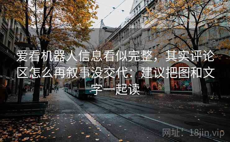 爱看机器人信息看似完整，其实评论区怎么再叙事没交代：建议把图和文字一起读