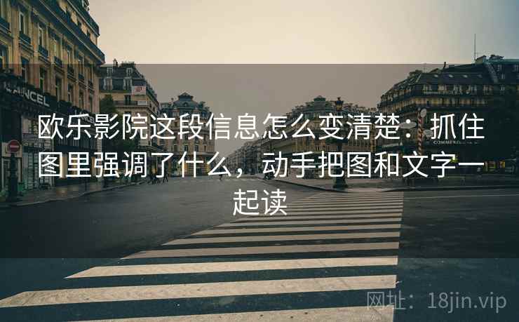 欧乐影院这段信息怎么变清楚:抓住图里强调了什么,动手把图和文字一起读 欧乐影院这段信息怎么变清楚:抓住图里强调了什么,动手把图和文字一起读