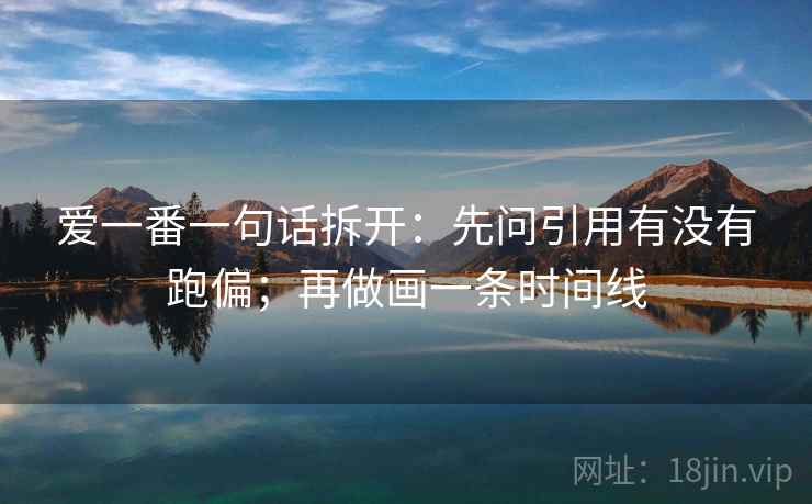 爱一番一句话拆开：先问引用有没有跑偏；再做画一条时间线