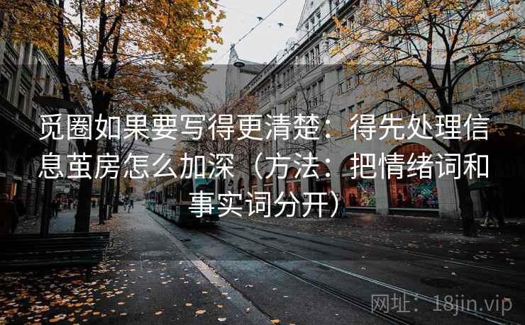 觅圈如果要写得更清楚：得先处理信息茧房怎么加深（方法：把情绪词和事实词分开）